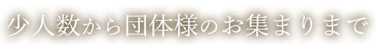 少人数から団体様のお集まりまで